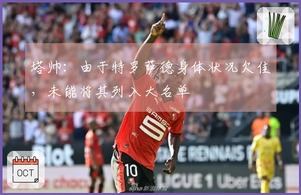 塔帅：由于特罗萨德身体状况欠佳，未能将其列入大名单