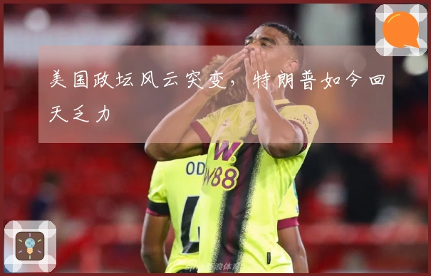 美国政坛风云突变，特朗普如今回天乏力