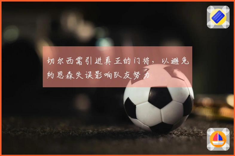 切尔西需引进真正的门将，以避免约恩森失误影响队友努力