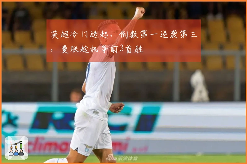 英超冷门迭起，倒数第一逆袭第三，曼联趁机争前3首胜