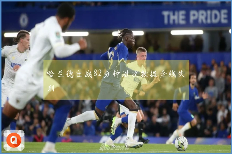 哈兰德出战82分钟进攻数据全线失利