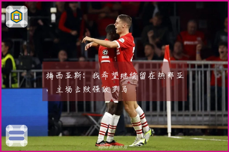 梅西亚斯：我希望继续留在热那亚，主场击败强敌罗马