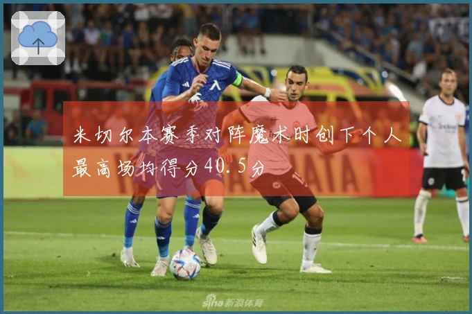 米切尔本赛季对阵魔术时创下个人最高场均得分40.5分