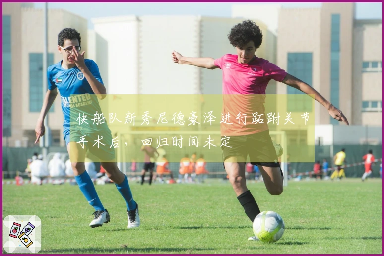 快船队新秀尼德豪泽进行跖跗关节手术后，回归时间未定