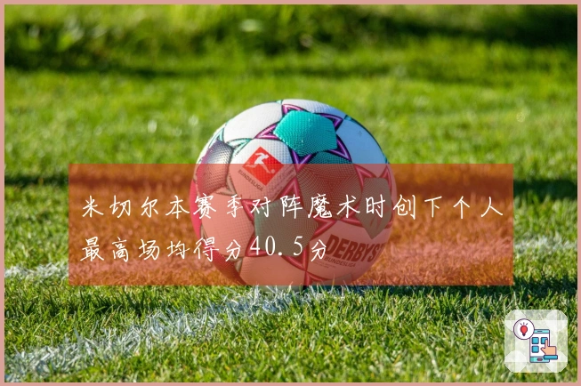 米切尔本赛季对阵魔术时创下个人最高场均得分40.5分