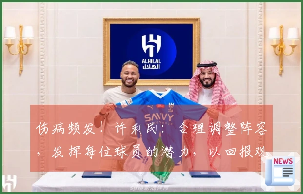 伤病频发！许利民：合理调整阵容，发挥每位球员的潜力，以回报观众