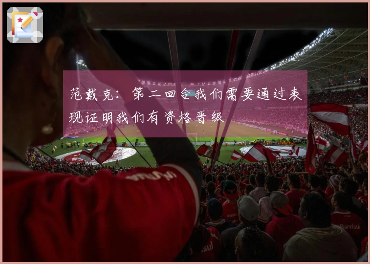 范戴克：第二回合我们需要通过表现证明我们有资格晋级