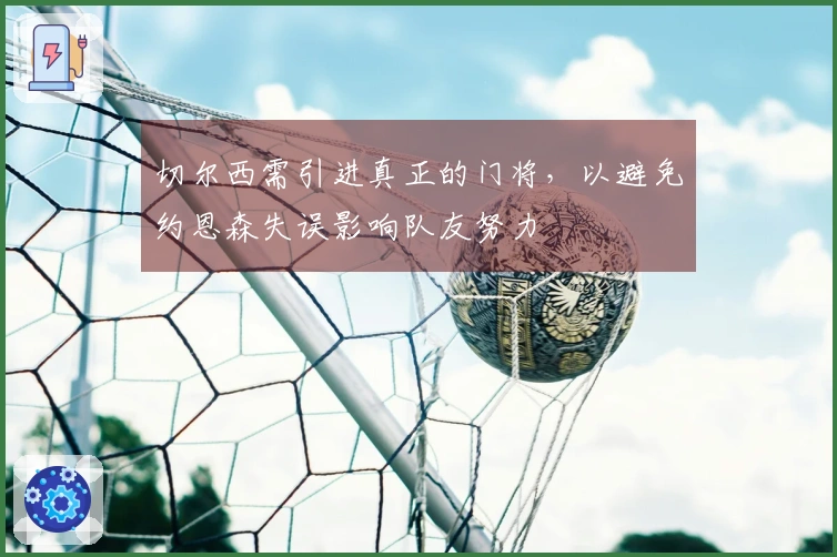 切尔西需引进真正的门将，以避免约恩森失误影响队友努力