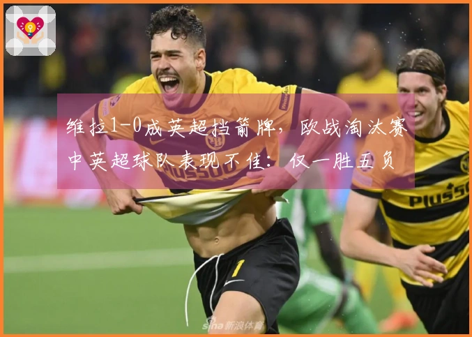 维拉1-0成英超挡箭牌，欧战淘汰赛中英超球队表现不佳：仅一胜五负