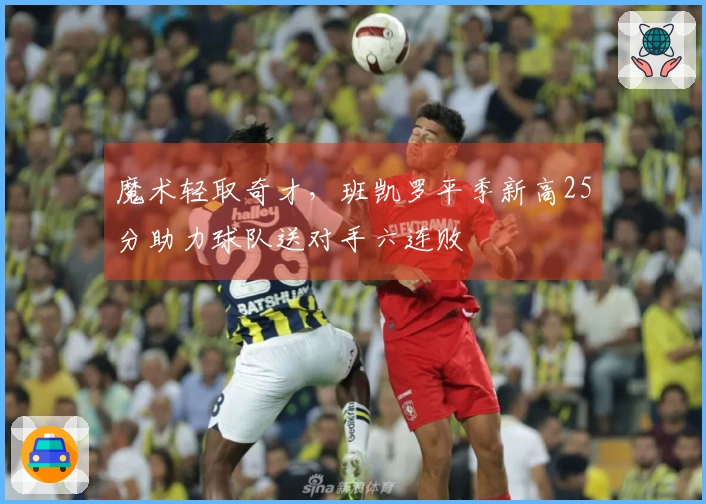 魔术轻取奇才，班凯罗平季新高25分助力球队送对手六连败