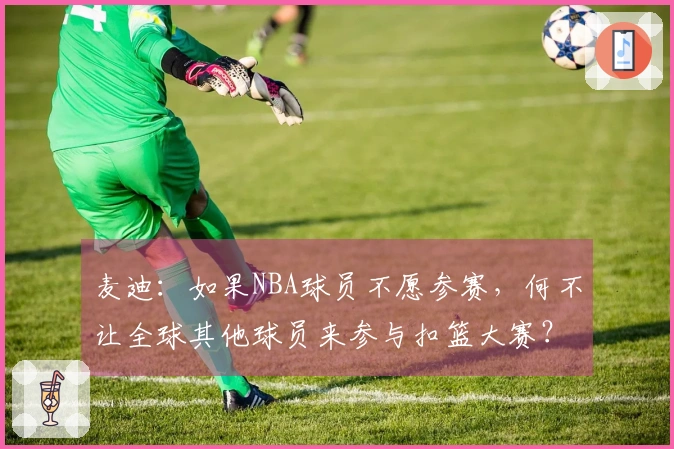 麦迪：如果NBA球员不愿参赛，何不让全球其他球员来参与扣篮大赛？
