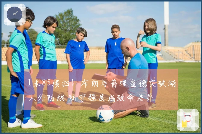 1米85横扫！布朗与普理查德突破湖人外防线 防守强度成致命差异