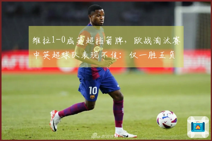 维拉1-0成英超挡箭牌，欧战淘汰赛中英超球队表现不佳：仅一胜五负