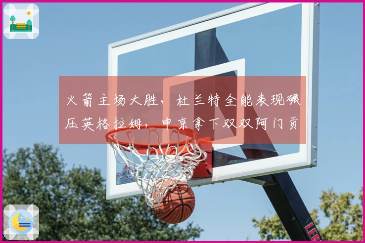 火箭主场大胜，杜兰特全能表现碾压英格拉姆，申京拿下双双阿门贡献23分
