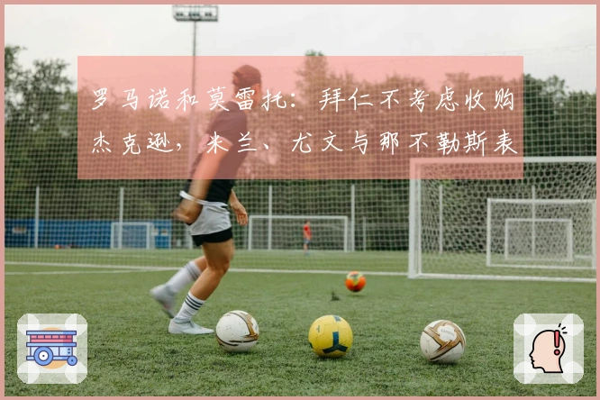 罗马诺和莫雷托：拜仁不考虑收购杰克逊，米兰、尤文与那不勒斯表达兴趣